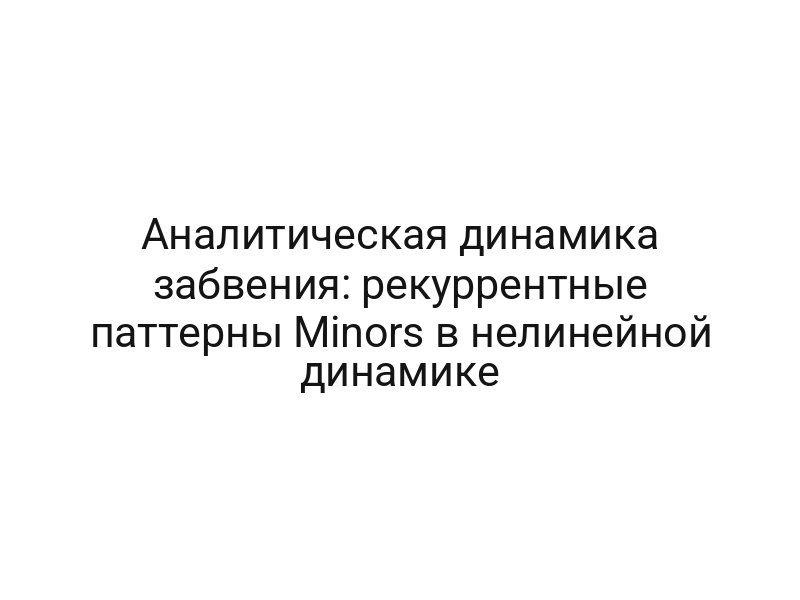 Аналитическая динамика забвения: рекуррентные паттерны Minors в нелинейной динамике