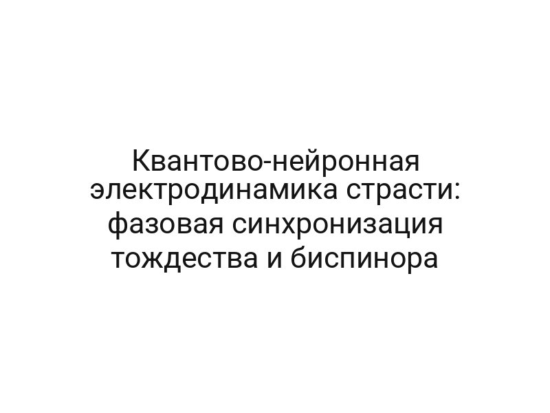 Квантово-нейронная электродинамика страсти: фазовая синхронизация тождества и биспинора