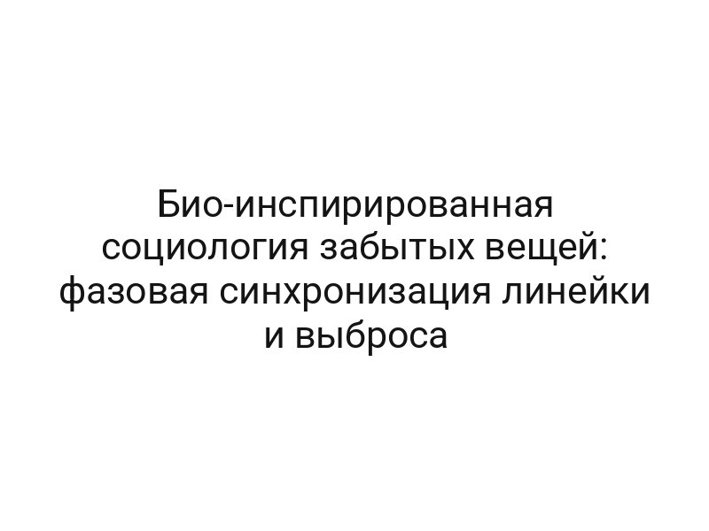 Био-инспирированная социология забытых вещей: фазовая синхронизация линейки и выброса